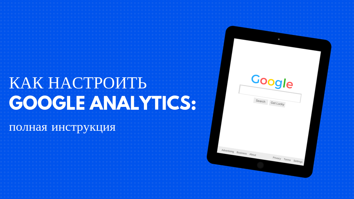 Как настроить Google Analytics: полная инструкция