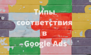 Полный гайд по типам соответствия ключевых слов в Google Ads