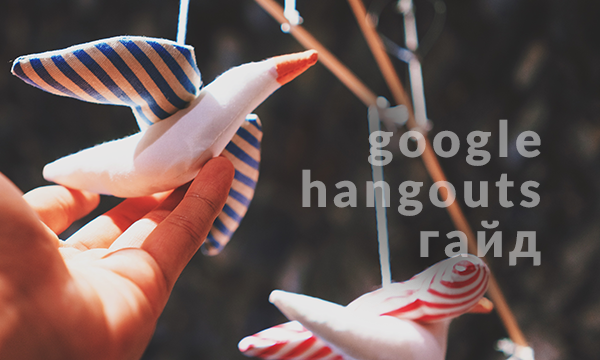 Как пользоваться Google Hangouts: звонки, совещания, вебинары