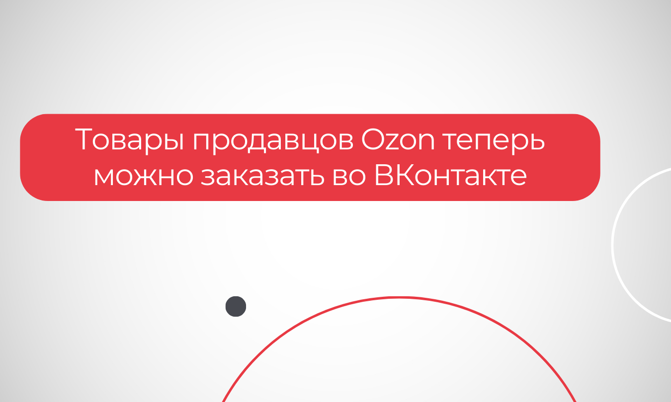 Товары продавцов Ozon теперь можно заказать во ВКонтакте