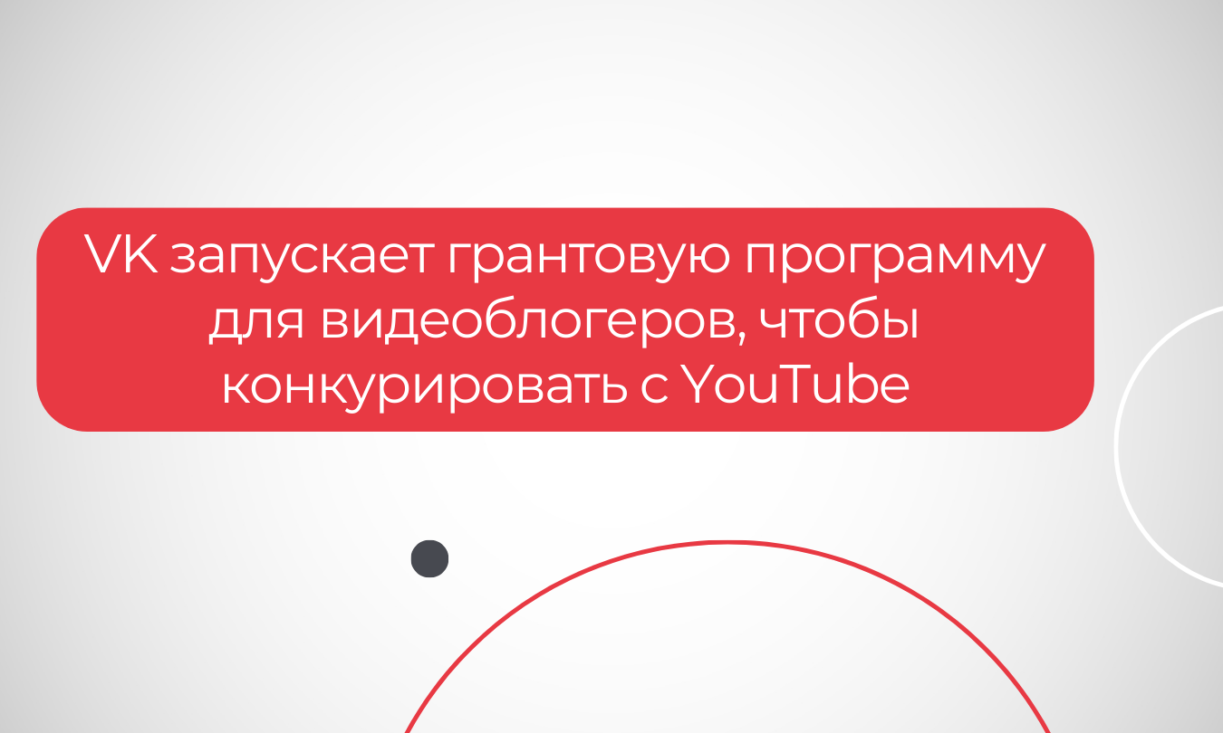 VK запускает грантовую программу для видеоблогеров, чтобы конкурировать с YouTube