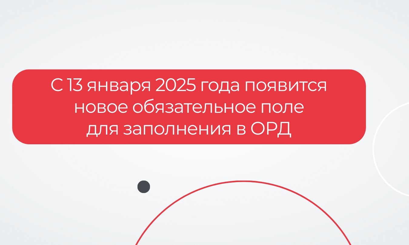 С 13 января 2025 года появится новое обязательное поле для заполнения в ОРД