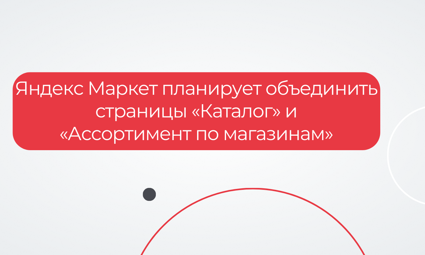 Яндекс Маркет планирует объединить страницы «Каталог» и «Ассортимент по магазинам»