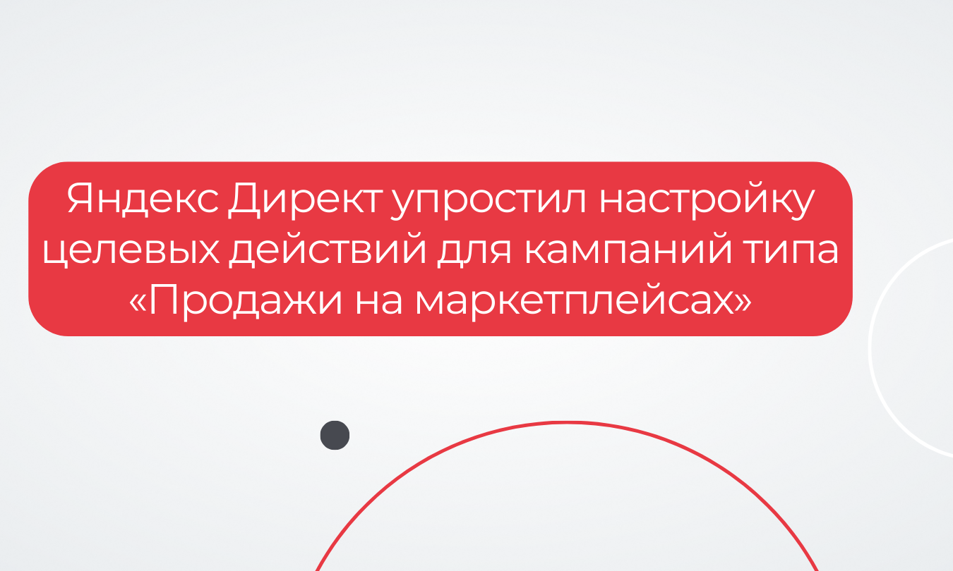 Яндекс Директ упростил настройку целевых действий для кампаний типа «Продажи на маркетплейсах»