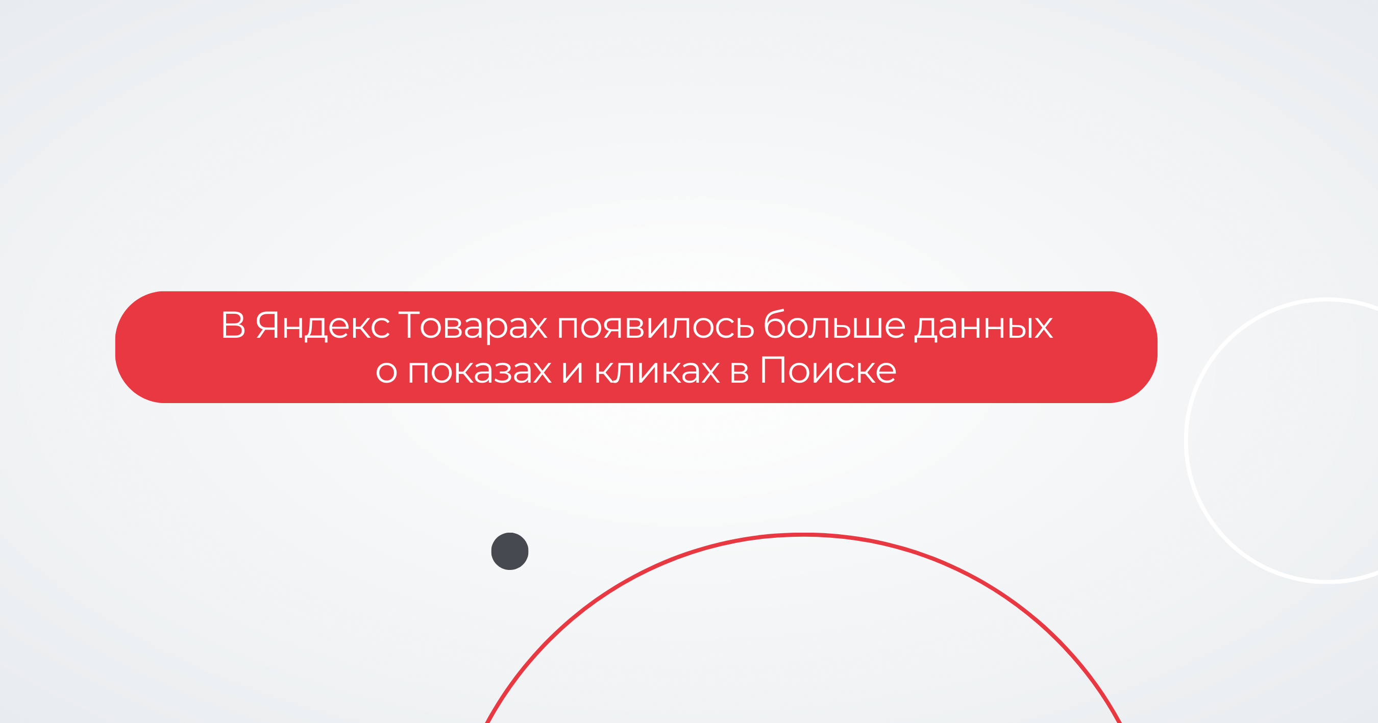 В Яндекс Товарах появилось больше данных о показах и кликах в Поиске