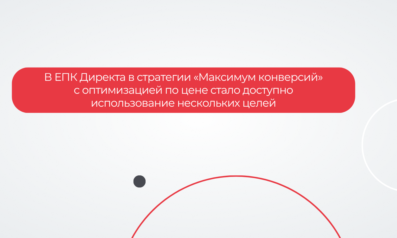 В ЕПК Директа в стратегии «Максимум конверсий» с оптимизацией по цене стало доступно использование нескольких целей