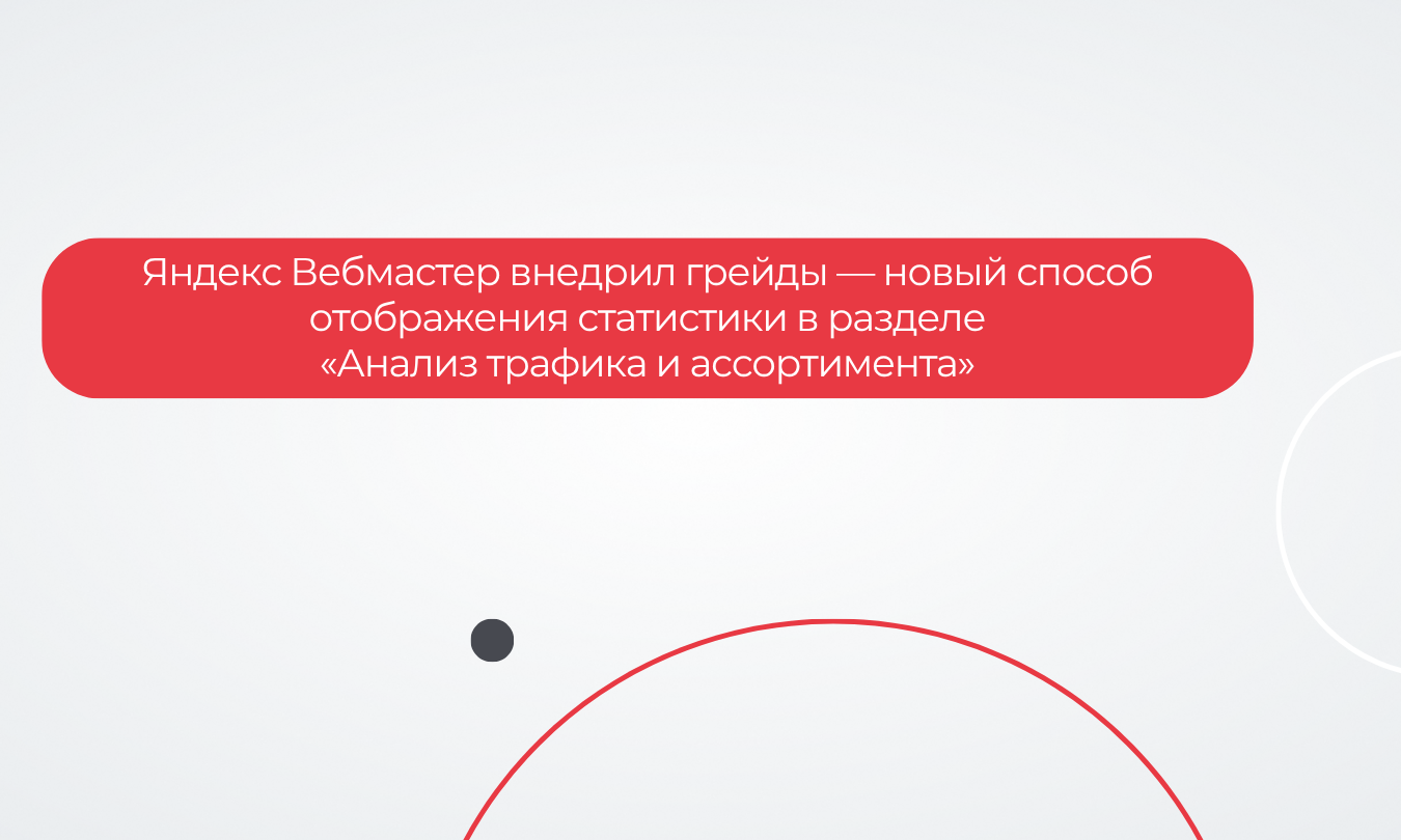Яндекс Вебмастер внедрил грейды — новый способ отображения статистики в разделе «Анализ трафика и ассортимента»