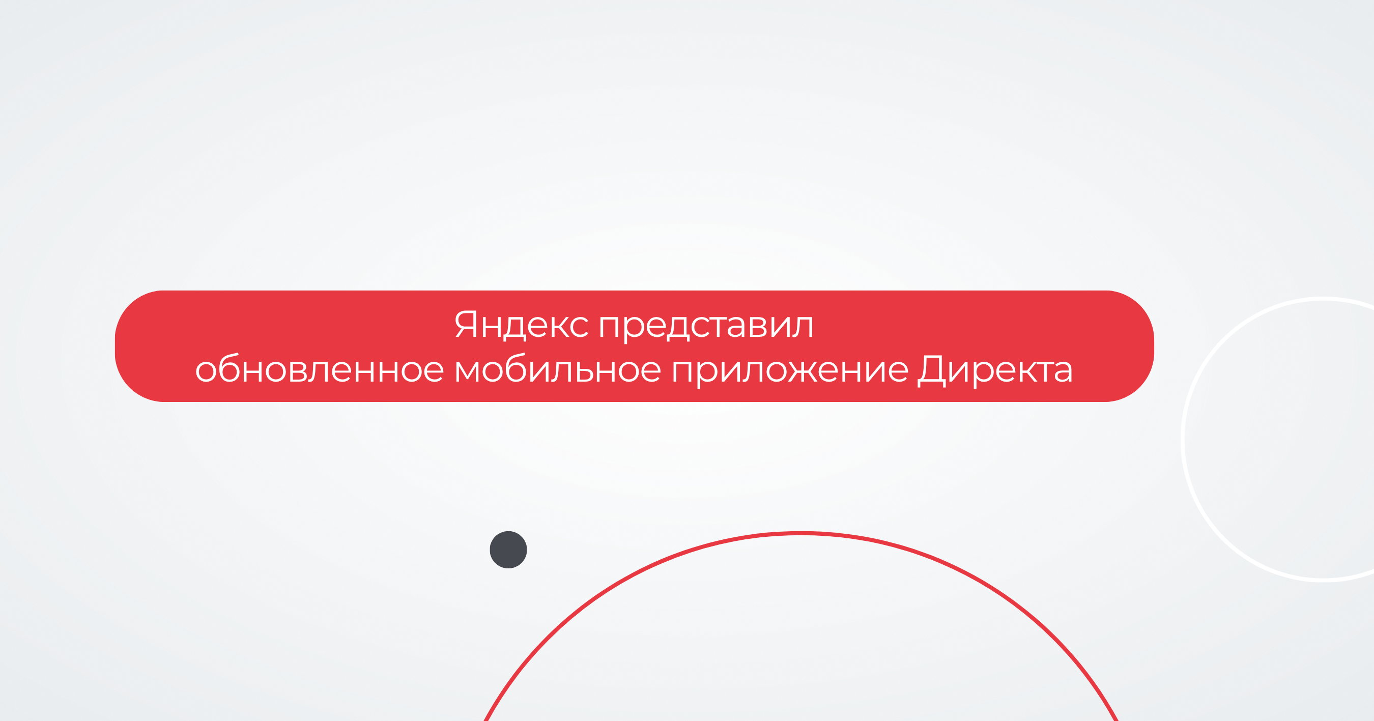 Яндекс представил обновленное мобильное приложение Директа