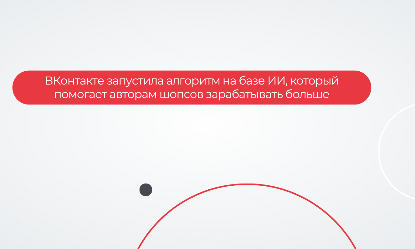 ВКонтакте запустила алгоритм на базе ИИ, который помогает авторам шопсов зарабатывать больше